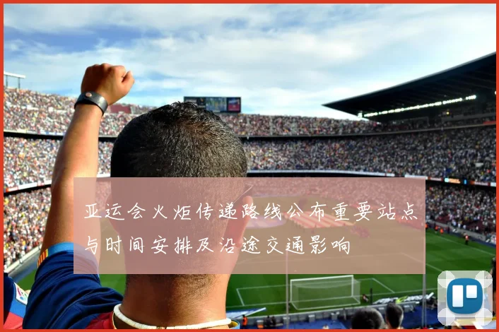 亚运会火炬传递路线公布重要站点与时间安排及沿途交通影响