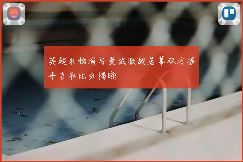 英超利物浦与曼城激战落幕双方握手言和比分揭晓