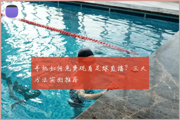 手机如何免费观看足球直播？三大方法实测推荐