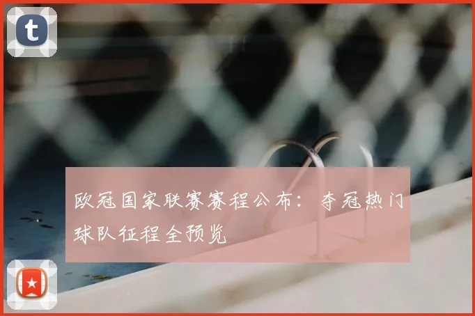 欧冠国家联赛赛程公布：夺冠热门球队征程全预览