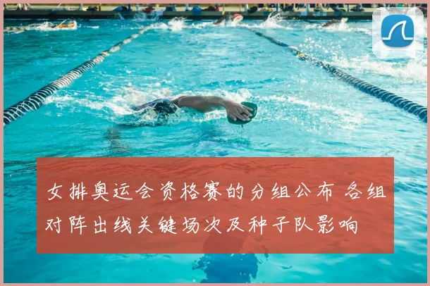 女排奥运会资格赛的分组公布 各组对阵出线关键场次及种子队影响