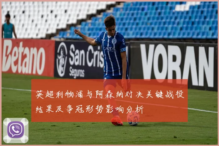 英超利物浦与阿森纳对决关键战役结果及争冠形势影响分析