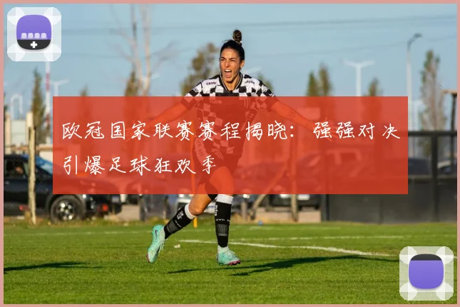 欧冠国家联赛赛程揭晓：强强对决引爆足球狂欢季