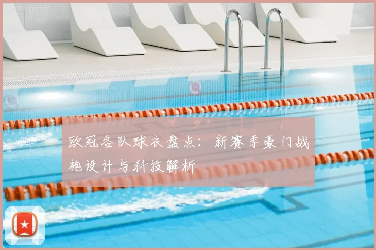 欧冠各队球衣盘点：新赛季豪门战袍设计与科技解析